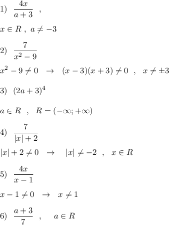 \displaystyle 1)\ \ \frac{4x}{a+3}\ \ ,\\\\x\in R\ ,\ a\ne -3\\\\2)\ \ \frac{7}{x^2-9}\\\\x^2-9\ne 0\ \ \to \ \ (x-3)(x+3)\ne 0\ \ ,\ \ x\ne \pm 3\\\\3)\ \ (2a+3)^4\\\\a\in R\ \ ,\ \ R=(-\infty ;+\infty )\\\\4)\ \ \frac{7}{|x|+2}\\\\|x|+2\ne 0\ \ \to \ \ \ |x|\ne -2\ \ ,\ \ x\in R\\\\5)\ \ \frac{4x}{x-1}\\\\x-1\ne 0\ \ \to \ \ x\ne 1\\\\6)\ \ \frac{a+3}{7}\ \ ,\ \ \ \ a\in R