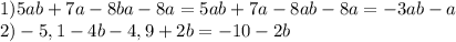 1) 5ab+7a-8ba-8a=5ab+7a-8ab-8a=-3ab-a\\2)-5,1-4b-4,9+2b=-10-2b