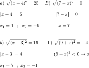 \displaystyle a) \ \sqrt{(x+4)^2} =25 \ \ \ \ B) \ \sqrt{(7-x)^2}=0 \\\\|x+4|=5 \qquad \qquad \qquad \ \ \ |7-x|=0 \\\\ x_1=1 \ \ ; \ \ x_2=-9 \qquad \qquad x=7 \\\\\\b) \ \sqrt{(x-3)^2} =16 \qquad \Gamma ) \ \sqrt{(9+x)^2}=-4 \\\\ |x-3|=4 \ \ \ \ \ \ \ \ \qquad \ \ \ \ \ \ (9+x)^2