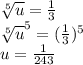 \sqrt[5]{u}=\frac{1}{3}\\\sqrt[5]{u}^{5}=(\frac{1}{3})^{5}\\u=\frac{1}{243}