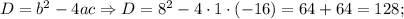 D=b^{2}-4ac \Rightarrow D=8^{2}-4 \cdot 1 \cdot (-16)=64+64=128;