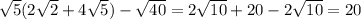 \sqrt{5} (2 \sqrt{2} + 4 \sqrt{5} ) - \sqrt{40} = 2 \sqrt{10} + 20 - 2 \sqrt{10} = 20