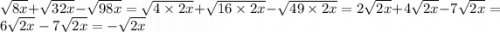 \sqrt{8x} + \sqrt{32x} - \sqrt{98x} = \sqrt{4 \times 2x} + \sqrt{16 \times 2x} - \sqrt{49 \times 2x} = 2 \sqrt{2x} + 4 \sqrt{2x} - 7 \sqrt{2x} = 6 \sqrt{2x} - 7 \sqrt{2x} = - \sqrt{2x}