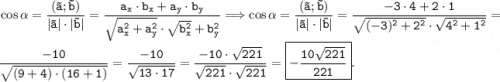 \displaystyle \tt \cos\alpha =\frac{(\vec a;\vec b)}{|\vec a|\cdot| \vec b|}=\frac{a_x\cdot b_x+a_y\cdot b_y}{\sqrt{a_x^2+a_y^2}\cdot\sqrt{b_x^2} +b_y^2}\Longrightarrow \cos\alpha =\frac{(\vec a;\vec b)}{|\vec a|\cdot|\vec b|} =\frac{-3\cdot4+2\cdot1}{\sqrt{(-3)^2+2^2}\cdot \sqrt{4^2+1^2} }=\frac{-10}{\sqrt{(9+4)\cdot (16+1)} } =\frac{-10}{\sqrt{13\cdot17} } =\frac{-10\cdot\sqrt{221} }{\sqrt{221}\cdot\sqrt{221} } =\boxed{\tt \Huge -\frac{10\sqrt{221} }{221} } .