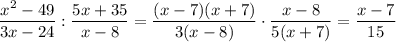 \displaystyle \frac{x^2-49}{3x-24}:\frac{5x+35}{x-8}=\frac{(x-7)(x+7)}{3(x-8)}\cdot \frac{x-8}{5(x+7)}=\frac{x-7}{15}