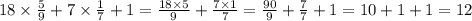 18 \times \frac{5}{9} + 7 \times \frac{1}{7} + 1 = \frac{18 \times 5}{9} + \frac{7 \times 1}{7} = \frac{90}{9} + \frac{7}{7} + 1 = 10 + 1 + 1 = 12