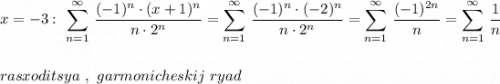 \displaystyle x=-3:\ \sum \limits _{n=1}^{\infty }\, \frac{(-1)^{n}\cdot (x+1)^{n}}{n\cdot 2^{n}}=\sum\limits _{n=1}^{\infty }\, \frac{(-1)^{n}\cdot (-2)^{n}}{n\cdot 2^{n}}=\sum \limits _{n=1}^{\infty }\, \frac{(-1)^{2n}}{n}=\sum\limits _{n=1}^{\infty }\, \frac{1}{n}\\\\\\rasxoditsya\ ,\ garmonicheskij\ ryad