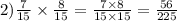 2) \frac{7}{15} \times \frac{8}{15} = \frac{7 \times 8}{ 15 \times 15} = \frac{56}{225}