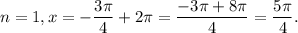 n=1 , x=-\dfrac{3\pi }{4} +2\pi = \dfrac{-3\pi +8\pi }{4} =\dfrac{5\pi }{4} .