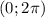 (0; 2\pi )