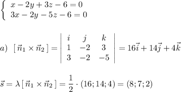 \left\{\begin{array}{l}x-2y+3z-6=0\\3x-2y-5z-6=0\end{array}\right\\\\\\a)\ \ [\, \vec{n}_1\times \vec{n}_2\, ]=\left|\begin{array}{ccc}i&j&k\\1&-2&3\\3&-2&-5\end{array}\right|=16\vec{i}+14\vec{j}+4\vec{k}\\\\\\\vec{s}=\lambda \, [\, \vec{n}_1\times \vec{n}_2\, ]=\dfrac{1}{2}\cdot (16;14;4)=(8;7;2)