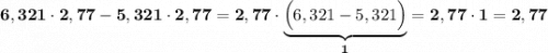 \displaystyle\bf\\6,321\cdot2,77-5,321\cdot2,77=2,77\cdot\underbrace{\Big(6,321-5,321\Big)}_{1}=2,77\cdot1=2,77