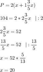 \displaystyle P=2(x+1\frac{3}{5} x)\\\\104=2*2\frac{3}{5}x\;\;\;|:2\\\\2\frac{3}{5}x=52 \\\\\frac{13}{5}x=52\;\;\;|:\frac{13}{5} \\\\x=52*\frac{5}{13}\\\\x=20