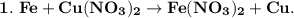 \bf 1. \ Fe + Cu(NO_3)_2 \to Fe(NO_3)_2 + Cu.