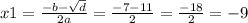 x1 = \frac{ - b - \sqrt{d} }{2a} = \frac{ - 7 - 11}{2} = \frac{ - 18}{2} = - 9