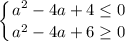 \displaystyle \left \{ {{a^{2} - 4a + 4 \leq 0} \atop {a^{2} - 4a +6\geq 0}} \right.