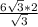 \frac{6\sqrt{3}*2 }{\sqrt{3} }