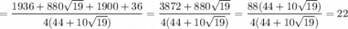 =\dfrac{1936+880\sqrt{19}+1900+36}{4(44+10\sqrt{19})}=\dfrac{3872+880\sqrt{19}}{4(44+10\sqrt{19})}=\dfrac{88(44+10\sqrt{19})}{4(44+10\sqrt{19})}=22