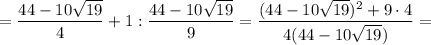 =\dfrac{44-10\sqrt{19}}{4}+1:\dfrac{44-10\sqrt{19}}{9}=\dfrac{(44-10\sqrt{19})^2+9\cdot4}{4(44-10\sqrt{19})}=