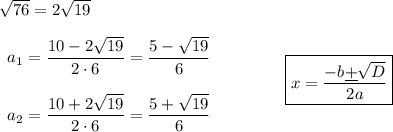 \sqrt{76}=2\sqrt{19}\\\\\begin{array}{lcl}a_1=\dfrac{10-2\sqrt{19}}{2\cdot6}=\dfrac{5-\sqrt{19}}{6}\\\\a_2=\dfrac{10+2\sqrt{19}}{2\cdot6}=\dfrac{5+\sqrt{19}}{6}\end{array} \qquad\qquad\boxed{x=\dfrac{-b\underline+\sqrt{D}}{2a}}