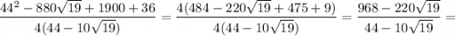 \dfrac{44^2-880\sqrt{19}+1900+36}{4(44-10\sqrt{19})}=\dfrac{4(484-220\sqrt{19}+475+9)}{4(44-10\sqrt{19})}=\dfrac{968-220\sqrt{19}}{44-10\sqrt{19}}=