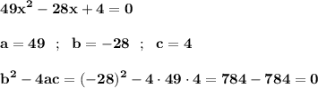 \displaystyle\bf\\49x^{2} -28x+4=0\\\\a=49 \ \ ; \ \ b=-28 \ \ ; \ \ c=4\\\\b^{2} -4ac=(-28)^{2} -4\cdot49\cdot 4=784-784=0