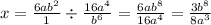 x = \frac{6a {b}^{2} }{1} \div \frac{16 {a}^{4} }{b {}^{6} } = \frac{6a {b}^{8} }{16 {a}^{4} } = \frac{3b {}^{8} }{8a {}^{3} }