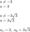 a\neq-3\\a=3\\\\a\neq-3\sqrt{3}\\a=3\sqrt{3}\\\\a_1=3,\ a_2=3\sqrt{3}