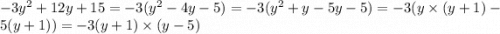 - 3y {}^{2} + 12y + 15 = - 3( {y}^{2} - 4y - 5) = - 3(y {}^{2} + y - 5y - 5) = - 3(y \times (y +1 ) - 5(y + 1)) = - 3(y + 1) \times (y - 5)