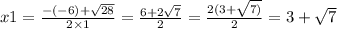 x1 = \frac{ - ( - 6) + \sqrt{28} }{2 \times 1} = \frac{6 + 2 \sqrt{7} }{2} = \frac{2(3 + \sqrt{7)} }{2} = 3 + \sqrt{7}
