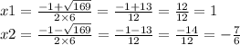 x1 = \frac{ - 1 + \sqrt{169} }{2 \times 6} = \frac{ - 1 + 13}{12} = \frac{12}{12} = 1 \\ x2 = \frac{ - 1 - \sqrt{169} }{2 \times 6} = \frac{ - 1 - 13}{12} = \frac{ - 14}{12} = - \frac{7}{6}