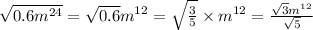 \sqrt{0.6m {}^{24} } = \sqrt{0.6} m {}^{12 } = \sqrt{ \frac{3}{5} } \times m {}^{12} = \frac{ \sqrt{3}m { }^{12} }{ \sqrt{5} }