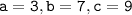 \tt a = 3, b = 7, c = 9