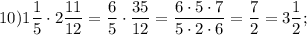 10)1\dfrac{1}{5} \cdot 2\dfrac{11}{12} =\dfrac{6}{5} \cdot\dfrac{35}{12} =\dfrac{6\cdot5\cdot7}{5\cdot2\cdot6} =\dfrac{7}{2} =3\dfrac{1}{2} ;