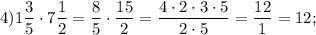 4)1\dfrac{3}{5} \cdot 7\dfrac{1}{2} =\dfrac{8}{5} \cdot\dfrac{15}{2} =\dfrac{4\cdot2\cdot3\cdot5}{2\cdot5} =\dfrac{12}{1} =12;