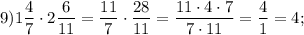 9) 1\dfrac{4}{7} \cdot 2\dfrac{6}{11} =\dfrac{11}{7} \cdot\dfrac{28}{11} =\dfrac{11\cdot4\cdot7}{7\cdot11} =\dfrac{4}{1} =4 ;