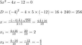 5 {x}^{2} - 4 x - 12 = 0 \\ \\ D = { (- 4)}^{2} - 4 \times 5 \times ( - 12) = 16 + 240 = 256 \\ \\ x = \frac{ - ( - 4)± \sqrt{256} }{2 \times 5} = \frac{4±16}{10} \\ \\ x _{1} = \frac{4 + 16}{10} = \frac{20}{10} = 2 \\ \\ x _{2} = \frac{4 - 16}{10} = \frac{ - 12}{10} = - \frac{6}{5}