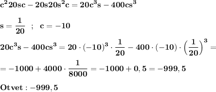 \displaystyle\bf\\c^{2}20sc -20s20s^{2} c=20c^{3} s-400cs^{3} \\\\s=\frac{1}{20} \ \ ; \ \ c=-10\\\\20c^{3} s-400cs^{3} =20\cdot (-10)^{3} \cdot\frac{1}{20} -400\cdot(-10)\cdot\Big(\frac{1}{20} \Big)^{3} =\\\\=-1000+4000\cdot\frac{1}{8000} =-1000+0,5=-999,5\\\\Otvet:-999,5