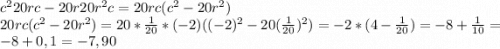 c^2 20rc-20r20r^2c=20rc(c^2-20r^2)\\20rc(c^2-20r^2)=20*\frac{1}{20} *(-2) ((-2)^2-20(\frac{1}{20})^2) =-2*(4-\frac{1}{20} )=-8+\frac{1}{10} =-8+0,1=-7,90