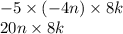 - 5 \times ( - 4n) \times 8k \\ 20n \times 8k \\