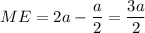 \displaystyle ME=2a-\frac{a}{2} =\frac{3a}{2}