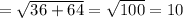 = \sqrt{36 + 64} = \sqrt{100} = 10