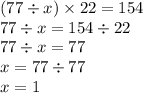 (77 \div x) \times 22 = 154 \\ 77 \div x = 154 \div 22 \\ 77 \div x = 77 \\ x = 77 \div 77 \\ x = 1