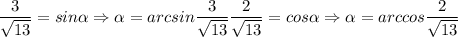 \dfrac{3}{\sqrt{13} } = sin\alpha \Rightarrow \alpha =arcsin \dfrac{3}{\sqrt{13} } \dfrac{2}{\sqrt{13} } =cos \alpha \Rightarrow \alpha =arccos \dfrac{2}{\sqrt{13} }