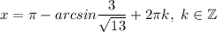 x =\pi -arcsin \dfrac{3}{\sqrt{13} } +2\pi k,~k\in\mathbb {Z}\\