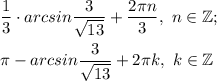 \dfrac{1}{3}\cdot arcsin \dfrac{3}{\sqrt{13} } +\dfrac{2\pi n}{3} , ~n\in\mathbb {Z};\\\\\pi -arcsin \dfrac{3}{\sqrt{13} } +2\pi k,~k\in\mathbb {Z}\\