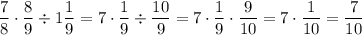 \displaystyle\frac{7}{8}\cdot\frac{8}{9}\div1\frac{1}{9}=7\cdot\frac{1}{9}\div\frac{10}{9}=7\cdot\frac{1}{9}\cdot\frac{9}{10}=7\cdot\frac{1}{10}=\frac{7}{10}