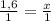 \frac{1,6}{1} = \frac{x}{1}