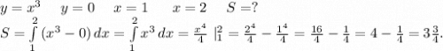 y=x^3\ \ \ \ y=0\ \ \ \ x=1\ \ \ \ \ x=2\ \ \ \ S=?\\S=\int\limits^2_1 {(x^3-0)} \, dx= \int\limits^2_1 {x^3} \, dx=\frac{x^4}{4}\ |_1^2=\frac{2^4}{4}-\frac{1^4}{4}=\frac{16}{4}-\frac{1}{4}=4-\frac{1}{4}=3\frac{3}{4}.