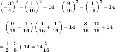 \displaystyle\bf\\\left(-\frac{3}{4} \right)^4-\left(\frac{1}{16}\right)^2+14=\left(\frac{9}{16} \right)^2-\left(\frac{1}{16}\right)^2+14=\\\\\\=\left(\frac{9}{16}-\frac{1}{16} \right)\left(\frac{9}{16}+\frac{1}{16} \right)+14=\frac{8}{16} \cdot\frac{10}{16} +14=\\\\\\=\frac{1}{2}\cdot\frac{5}{8} +14=14\frac{5}{16}